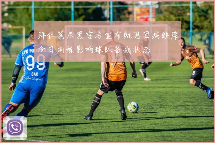 拜仁慕尼黑官方宣布凯恩因病缺席今日训练影响球队备战状态