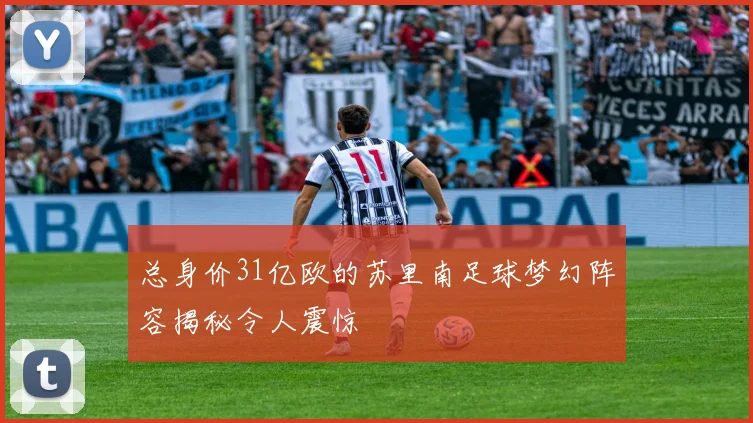 总身价31亿欧的苏里南足球梦幻阵容揭秘令人震惊
