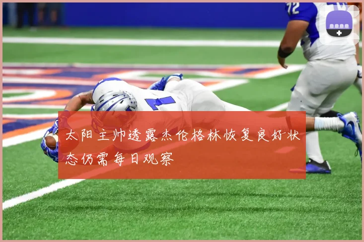 太阳主帅透露杰伦格林恢复良好状态仍需每日观察