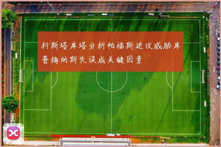 科斯塔库塔分析帕福斯进攻威胁库普梅纳斯失误成关键因素