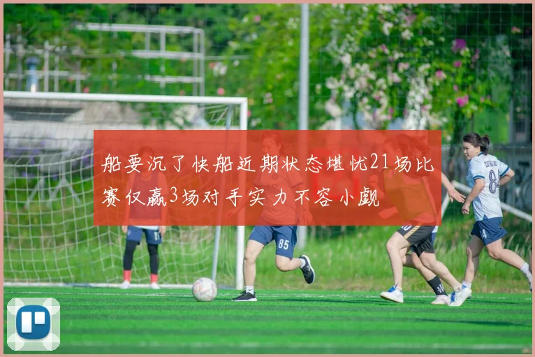 船要沉了快船近期状态堪忧21场比赛仅赢3场对手实力不容小觑