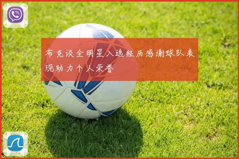 布克谈全明星入选经历感谢球队表现助力个人荣誉