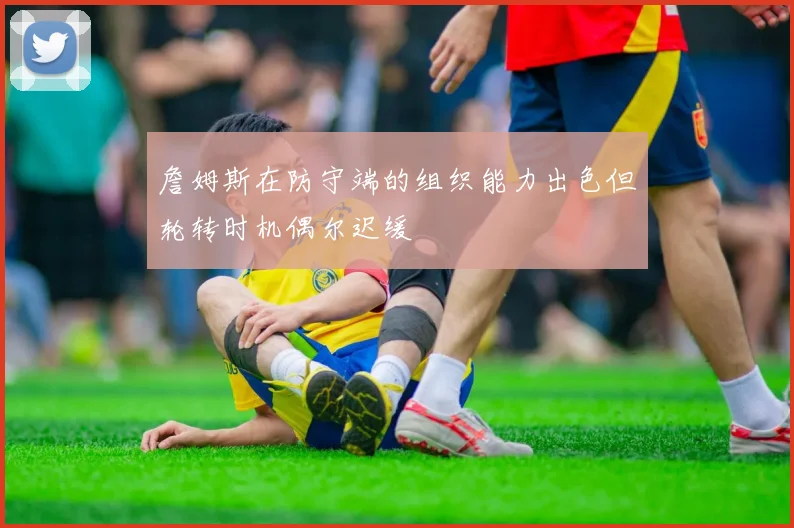 詹姆斯在防守端的组织能力出色但轮转时机偶尔迟缓