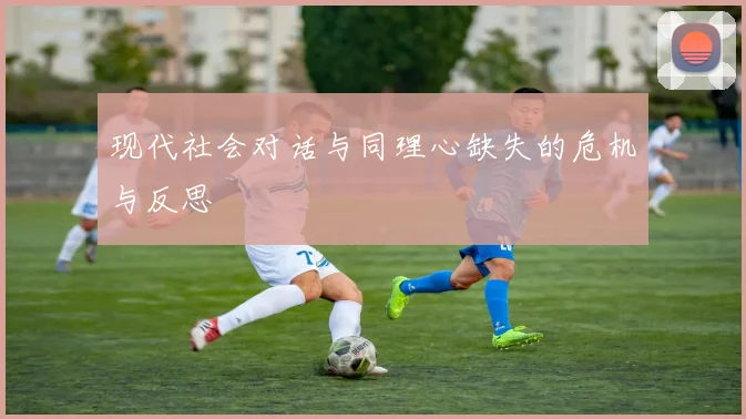 现代社会对话与同理心缺失的危机与反思