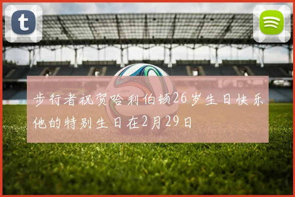 步行者祝贺哈利伯顿26岁生日快乐他的特别生日在2月29日