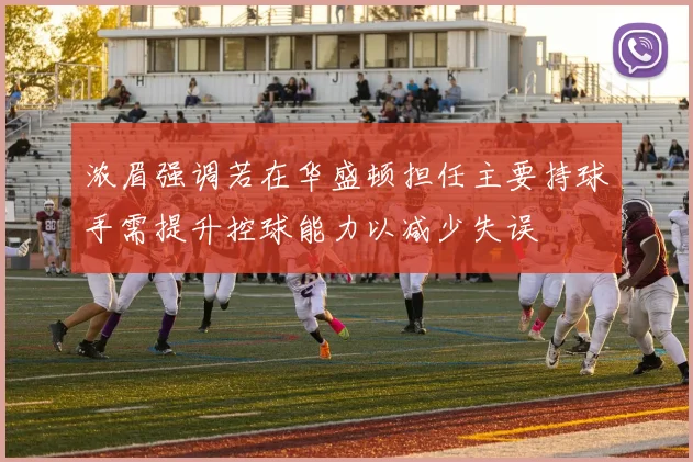浓眉强调若在华盛顿担任主要持球手需提升控球能力以减少失误