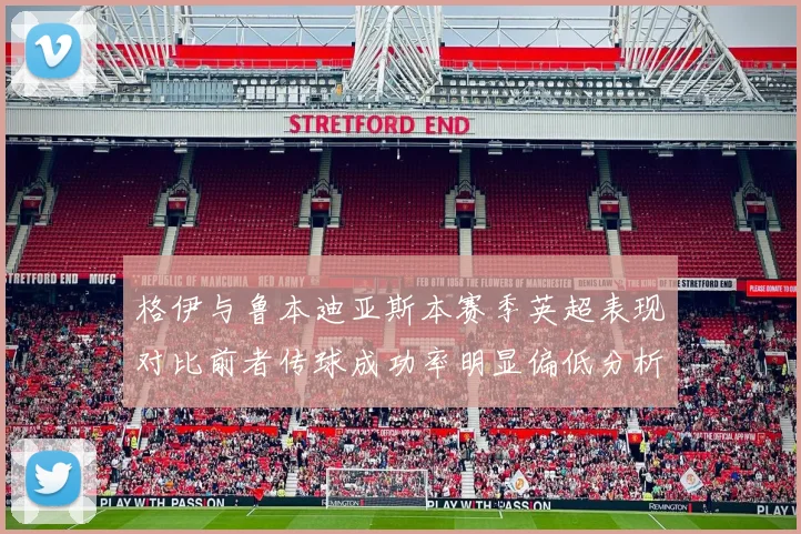 格伊与鲁本迪亚斯本赛季英超表现对比前者传球成功率明显偏低分析