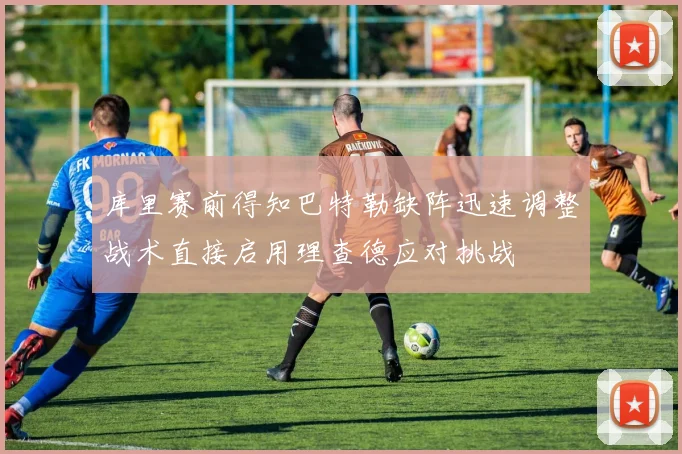 库里赛前得知巴特勒缺阵迅速调整战术直接启用理查德应对挑战