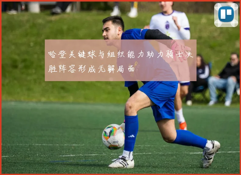 哈登关键球与组织能力助力骑士决胜阵容形成无解局面