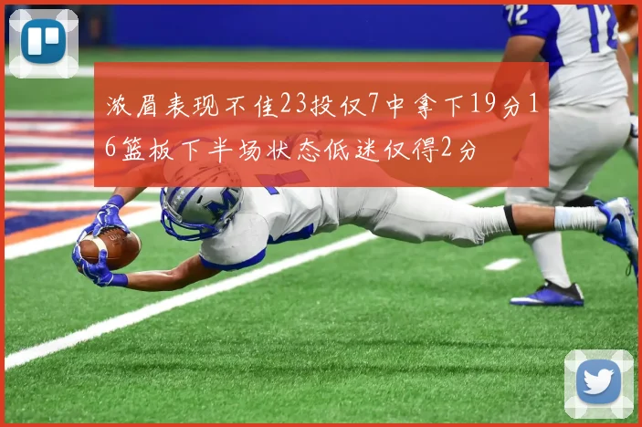 浓眉表现不佳23投仅7中拿下19分16篮板下半场状态低迷仅得2分