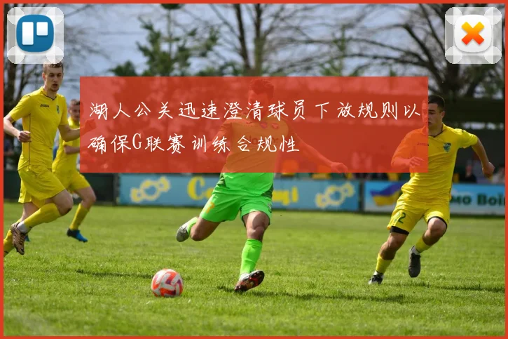 湖人公关迅速澄清球员下放规则以确保G联赛训练合规性